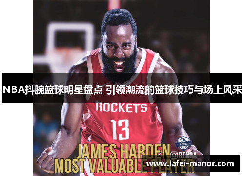 NBA抖腕篮球明星盘点 引领潮流的篮球技巧与场上风采