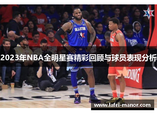 2023年NBA全明星赛精彩回顾与球员表现分析